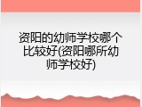资阳的幼师学校哪个比较好(资阳哪所幼师学校好)