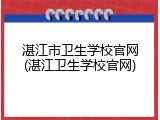 湛江市卫生学校官网(湛江卫生学校官网)