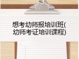 想考幼师报培训班(幼师考证培训课程)