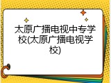 太原广播电视中专学校(太原广播电视学校)