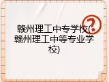 赣州理工中专学校(赣州理工中等专业学校)