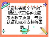 学厨师去哪个学校好呢(选择烹饪学校应考虑教学质量、专业认证和就业支持等因素。)