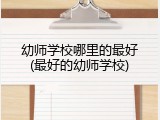 幼师学校哪里的最好(最好的幼师学校)