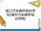 进口汽车维修培训学校(海外汽车维修培训学院)
