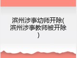 滨州涉事幼师开除(滨州涉事教师被开除)