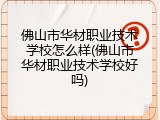 佛山市华材职业技术学校怎么样(佛山市华材职业技术学校好吗)