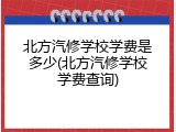 北方汽修学校学费是多少(北方汽修学校学费查询)