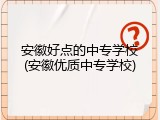 安徽好点的中专学校(安徽优质中专学校)