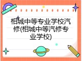 相城中等专业学校汽修(相城中等汽修专业学校)