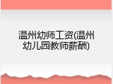 温州幼师工资(温州幼儿园教师薪酬)