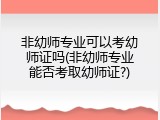 非幼师专业可以考幼师证吗(非幼师专业能否考取幼师证?)