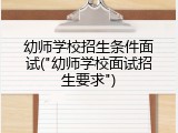 幼师学校招生条件面试("幼师学校面试招生要求")