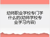 幼师职业学校专门学什么的(幼师学校专业学习内容)
