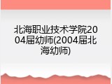 北海职业技术学院2004届幼师(2004届北海幼师)