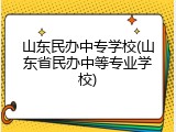 山东民办中专学校(山东省民办中等专业学校)