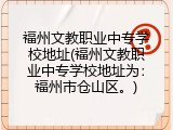 福州文教职业中专学校地址(福州文教职业中专学校地址为：福州市仓山区。)