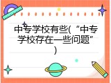 中专学校有些(&ldquo;中专学校存在一些问题&rdquo;)