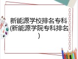 新能源学校排名专科(新能源学院专科排名)