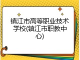 镇江市高等职业技术学校(镇江市职教中心)