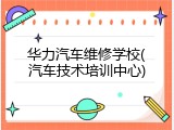 华力汽车维修学校(汽车技术培训中心)