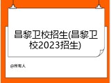 昌黎卫校招生(昌黎卫校2023招生)