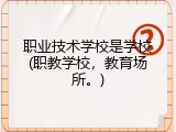 职业技术学校是学校(职教学校，教育场所。)