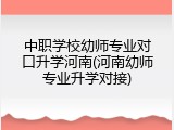 中职学校幼师专业对口升学河南(河南幼师专业升学对接)