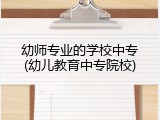 幼师专业的学校中专(幼儿教育中专院校)
