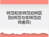 师范和非师范幼师区别(师范与非师范幼师差异)