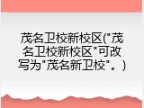 茂名卫校新校区("茂名卫校新校区"可改写为"茂名新卫校"。)