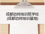 成都幼师培训班学校(成都幼师培训基地)