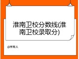 淮南卫校分数线(淮南卫校录取分)