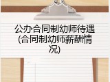 公办合同制幼师待遇(合同制幼师薪酬情况)