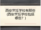 西安烹饪学校有那些(西安烹饪学校包括哪些？)