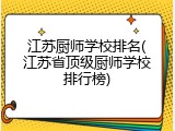 江苏厨师学校排名(江苏省顶级厨师学校排行榜)