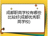 成都职高学校有哪些比较好(成都优秀职高学校)