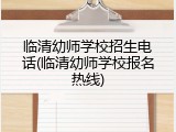 临清幼师学校招生电话(临清幼师学校报名热线)