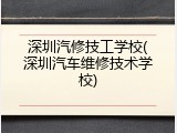 深圳汽修技工学校(深圳汽车维修技术学校)