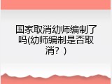 国家取消幼师编制了吗(幼师编制是否取消？)