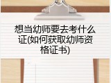 想当幼师要去考什么证(如何获取幼师资格证书)