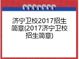 济宁卫校2017招生简章(2017济宁卫校招生简章)
