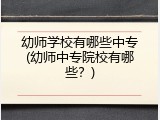 幼师学校有哪些中专(幼师中专院校有哪些？)