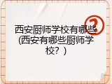 西安厨师学校有哪些(西安有哪些厨师学校？)