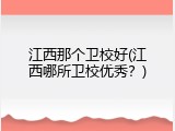 江西那个卫校好(江西哪所卫校优秀？)