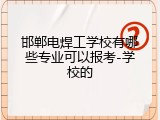 邯郸电焊工学校有哪些专业可以报考-学校的