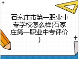 石家庄市第一职业中专学校怎么样(石家庄第一职业中专评价)