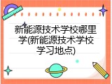 新能源技术学校哪里学(新能源技术学校学习地点)