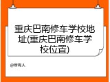 重庆巴南修车学校地址(重庆巴南修车学校位置)