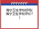 海宁卫生学校好吗(海宁卫生学校评价？)
