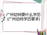 广州幼师要什么学历(广州幼师学历要求)
